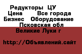 Редукторы 1ЦУ-160 › Цена ­ 1 - Все города Бизнес » Оборудование   . Псковская обл.,Великие Луки г.